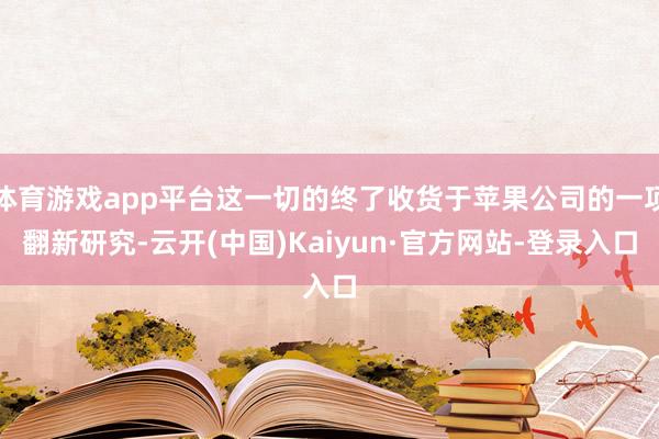 体育游戏app平台这一切的终了收货于苹果公司的一项翻新研究-云开(中国)Kaiyun·官方网站-登录入口