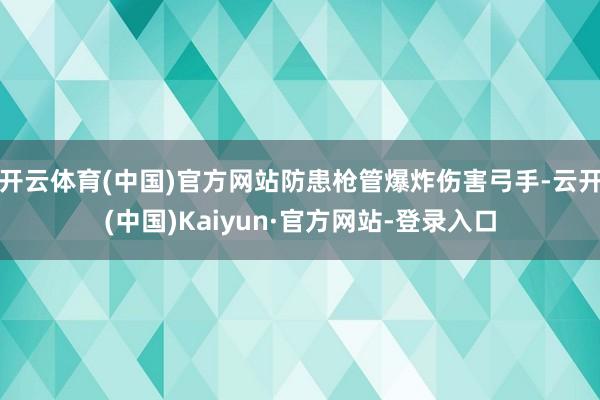 开云体育(中国)官方网站防患枪管爆炸伤害弓手-云开(中国)Kaiyun·官方网站-登录入口