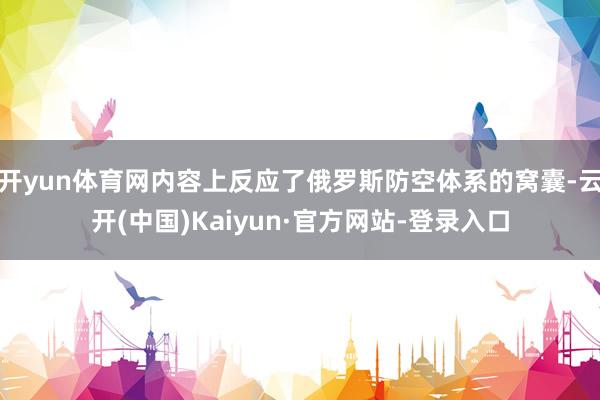 开yun体育网内容上反应了俄罗斯防空体系的窝囊-云开(中国)Kaiyun·官方网站-登录入口