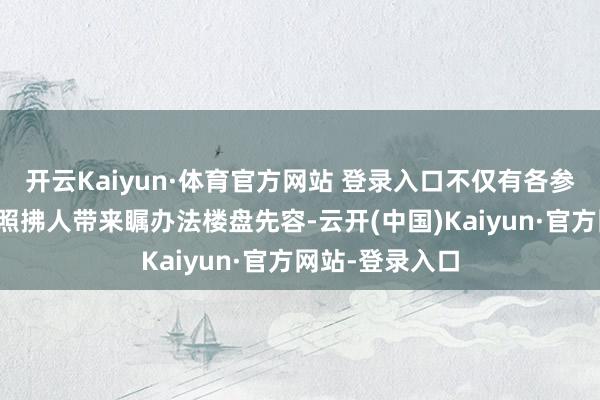 开云Kaiyun·体育官方网站 登录入口不仅有各参展项方针置业照拂人带来瞩办法楼盘先容-云开(中国)Kaiyun·官方网站-登录入口