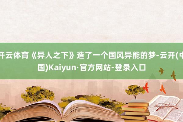 开云体育《异人之下》造了一个国风异能的梦-云开(中国)Kaiyun·官方网站-登录入口