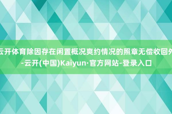 云开体育除因存在闲置概况爽约情况的照章无偿收回外-云开(中国)Kaiyun·官方网站-登录入口