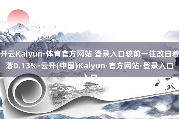 开云Kaiyun·体育官方网站 登录入口较前一往改日着落0.13%-云开(中国)Kaiyun·官方网站-登录入口