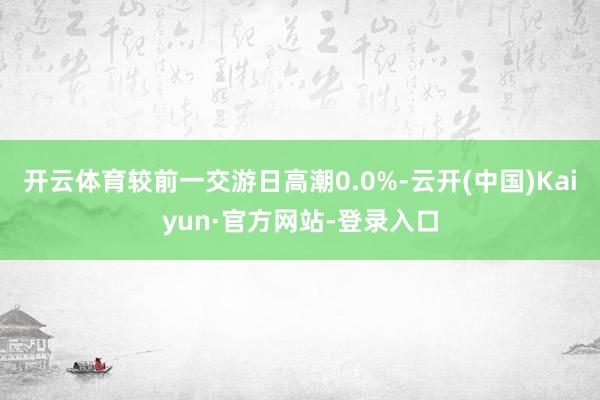 开云体育较前一交游日高潮0.0%-云开(中国)Kaiyun·官方网站-登录入口