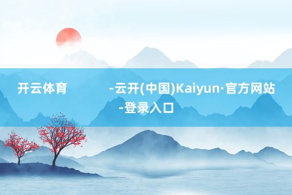 开云体育            -云开(中国)Kaiyun·官方网站-登录入口