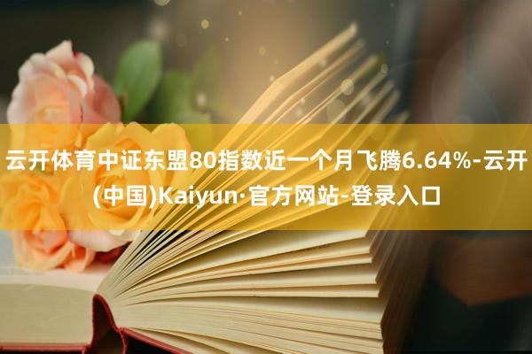 云开体育中证东盟80指数近一个月飞腾6.64%-云开(中国)Kaiyun·官方网站-登录入口