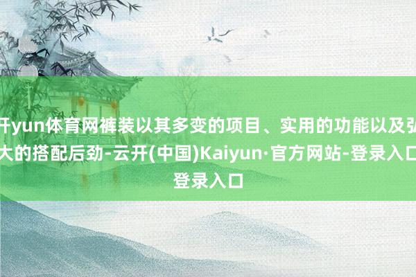 开yun体育网裤装以其多变的项目、实用的功能以及弘大的搭配后劲-云开(中国)Kaiyun·官方网站-登录入口