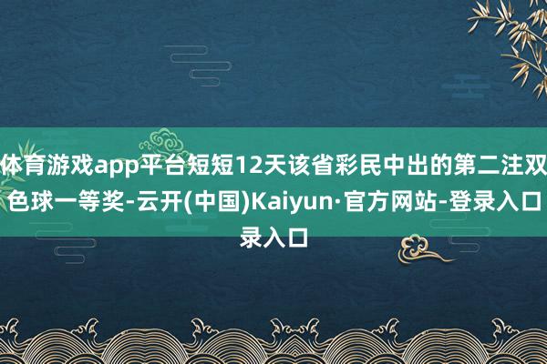 体育游戏app平台短短12天该省彩民中出的第二注双色球一等奖-云开(中国)Kaiyun·官方网站-登录入口