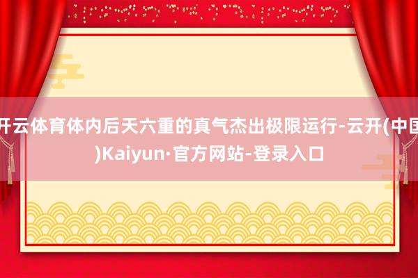 开云体育体内后天六重的真气杰出极限运行-云开(中国)Kaiyun·官方网站-登录入口