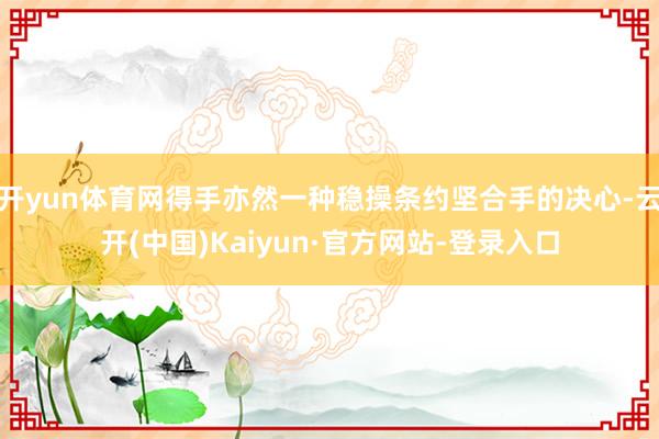 开yun体育网得手亦然一种稳操条约坚合手的决心-云开(中国)Kaiyun·官方网站-登录入口