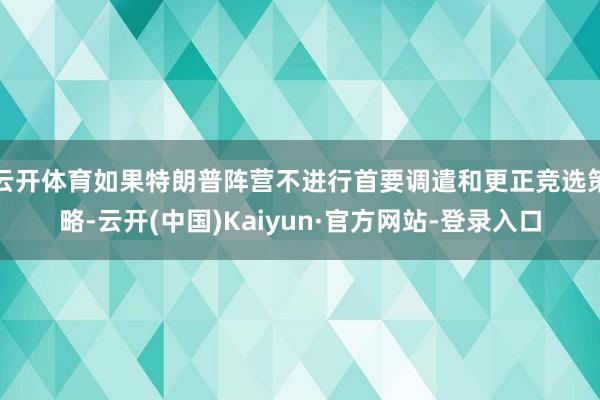 云开体育如果特朗普阵营不进行首要调遣和更正竞选策略-云开(中国)Kaiyun·官方网站-登录入口