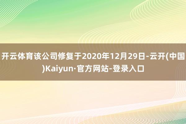 开云体育该公司修复于2020年12月29日-云开(中国)Kaiyun·官方网站-登录入口