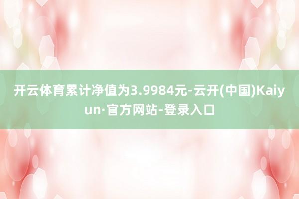 开云体育累计净值为3.9984元-云开(中国)Kaiyun·官方网站-登录入口