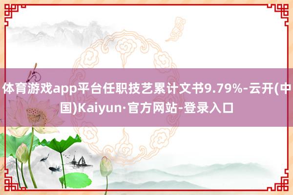 体育游戏app平台任职技艺累计文书9.79%-云开(中国)Kaiyun·官方网站-登录入口