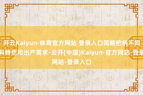 开云Kaiyun·体育官方网站 登录入口简略把柄不同的物料特色和出产需求-云开(中国)Kaiyun·官方网站-登录入口