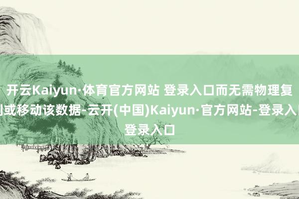 开云Kaiyun·体育官方网站 登录入口而无需物理复制或移动该数据-云开(中国)Kaiyun·官方网站-登录入口