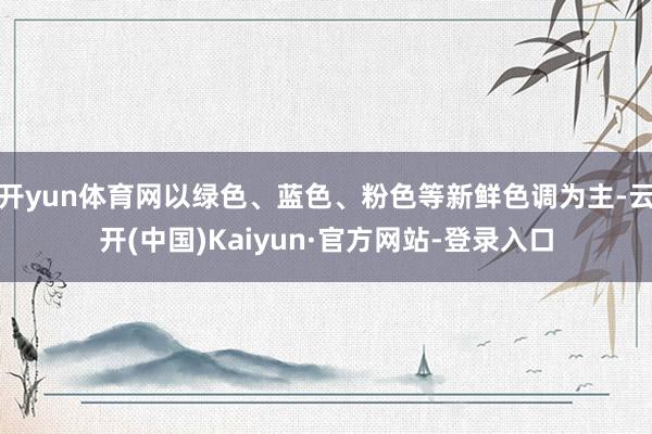 开yun体育网以绿色、蓝色、粉色等新鲜色调为主-云开(中国)Kaiyun·官方网站-登录入口