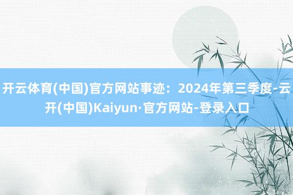 开云体育(中国)官方网站事迹：2024年第三季度-云开(中国)Kaiyun·官方网站-登录入口