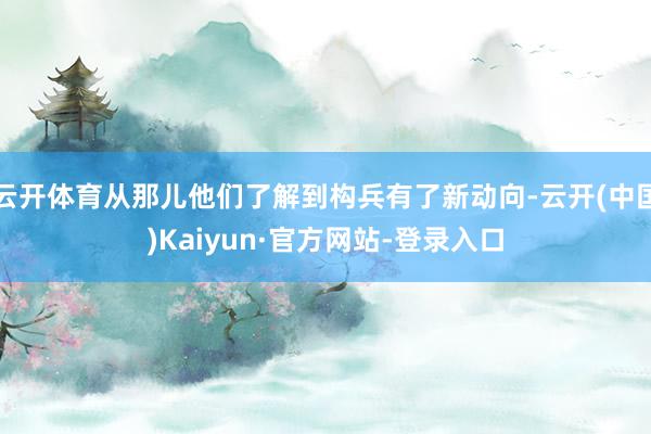 云开体育从那儿他们了解到构兵有了新动向-云开(中国)Kaiyun·官方网站-登录入口